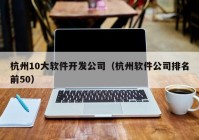 杭州10大软件开发公司（杭州软件公司排名前50）