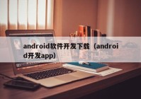 android软件开发下载（android开发app）